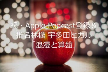 祝・Apple Podcast登録＆椎名林檎 宇多田ヒカル「浪漫と算盤」