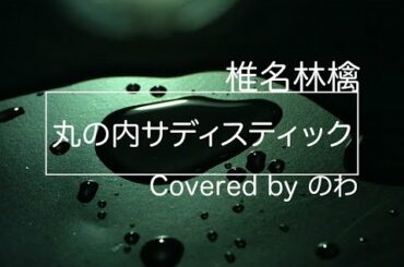 【フル】丸の内サディスティック - 「椎名林檎」 full covered by のわ (結チャンネル)