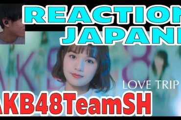 【REACTION】AKB48 Team SH - LOVE TRIP [MV] JAPANESE IDOL OTAKU