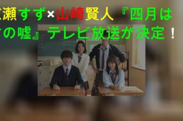 広瀬すず×山崎賢人『四月は君の嘘』テレビ放送が決定！