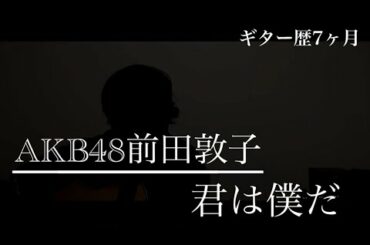 AKB48前田敦子#君は僕だ　初心者音痴が弾き語りしてみた