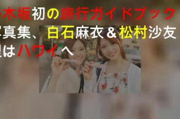 乃木坂46初の旅行ガイドブック写真集、 白石麻衣＆松村沙友理はハワイへ