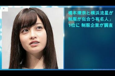 【緊急ニュース】 - 2020年03月19日 橋本環奈と横浜流星が「制服が似合う有名人」で1位に 制服企業が調査