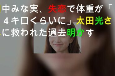 田中みな実、失恋で体重が「３４キロくらいに」太田光さんに救われた過去明かす