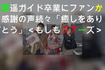 福原遥ガイド卒業にファンから感謝の声続々「癒しをありがとう!!」＜もしもツアーズ＞