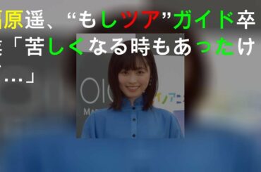 福原遥、“もしツア”ガイド卒業「苦しくなる時もあったけど…」