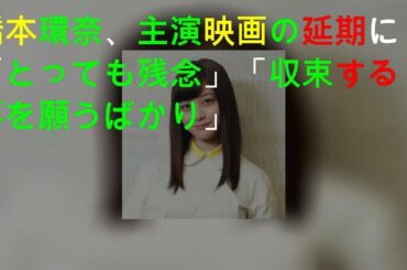 橋本環奈、主演映画の延期に「とっても残念」「収束する事を願うばかり」