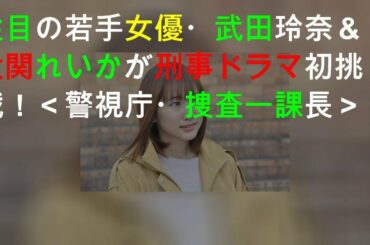 注目の若手女優・武田玲奈＆大関れいかが刑事ドラマ初挑戦！＜警視庁・捜査一課長＞