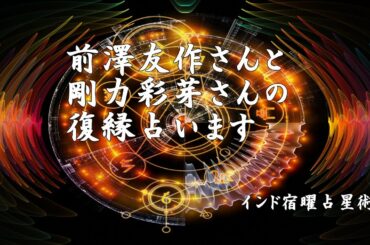 前澤友作さんと剛力彩芽さんの復縁カップルの今後を占ってみました。インド宿曜占星術編