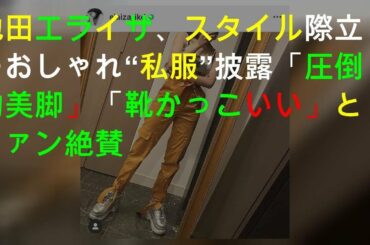 池田エライザ、スタイル際立つおしゃれ“私服SHOT”披露「圧倒的美脚」「靴かっこいい」とファン絶賛