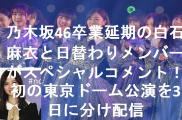 乃木坂46卒業延期の白石麻衣と日替わりメンバーがスペシャルコメント！初の東京ドーム公演を3日に分け配信.Nogizaka46 • Mai Shiraishi • Tokyo Dome.