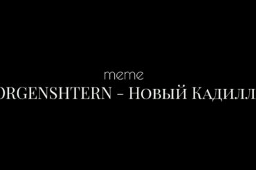 ---meme--- MORGENSHTERN - Новый Кадиллак. /Nanami/