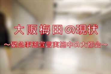 大阪梅田の現状 〜新型コロナウイルス感染拡大に伴う緊急事態宣言を受けた大阪梅田の姿〜