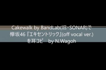 Cakewalk by BandLabで欅坂46 『エキセントリック』off vocal ver を耳コピ　by N Wagoh