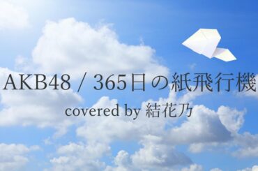 【フル】AKB48 - 365日の紙飛行機【 カバー / 歌詞付き / 結花乃】