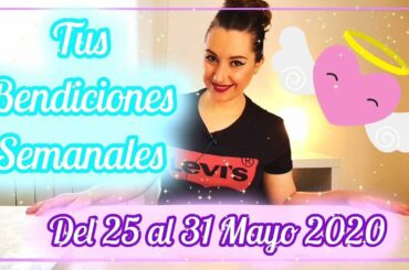 👼🏻 TUS BENDICIONES SEMANALES ✨25 al 31 Mayo 2020