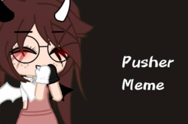 ||Pusher meme||by:•Its Nanami•||ORIGINAL||