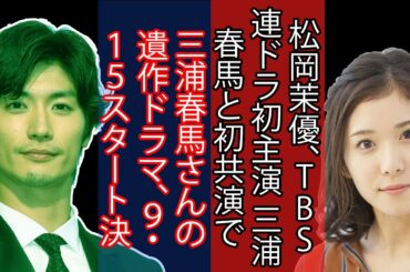 三浦春馬さんの遺作ドラマ、９・１５スタート決定.　松岡茉優、TBS連ドラ初主演 三浦春馬と初共演で“じれキュン”ラブコメ