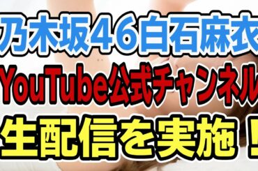 【白石麻衣】生配信!!乃木坂46まいやんがYouTube公式チャンネル開設！