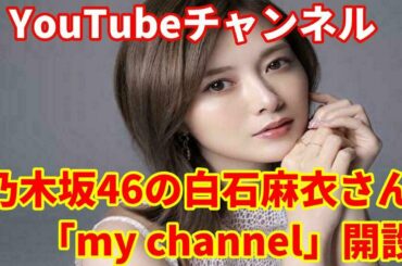 乃木坂46白石麻衣さん公式YouTube開設　my channel【白石麻衣 公式】2020.8/20