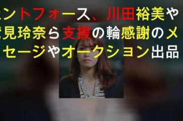 セントフォース、川田裕美や鷲見玲奈ら支援の輪 感謝のメッセージやオークション出品