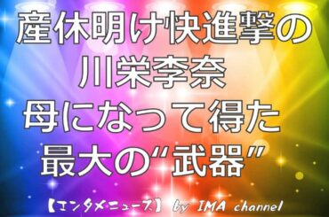 産休明け快進撃の川栄李奈  母になって得た最大の“武器” (元AKB48)【エンタメなニュース】