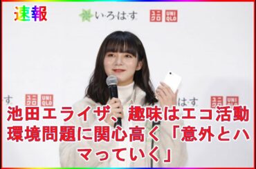 池田エライザ、趣味はエコ活動 環境問題に関心高く「意外とハマっていく」