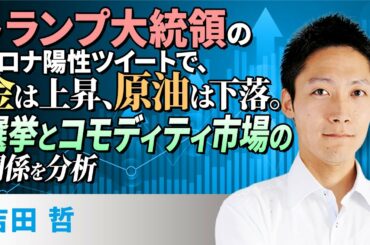 トランプ大統領のコロナ陽性ツイートで、金は上昇、原油は下落。選挙とコモディティ市場の関係を分析（吉田　哲）