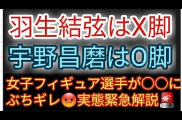 羽生結弦はX脚、宇野昌磨はO脚である理由と女子フィギュア選手がぶちギレている理由とフィギュア選手の恋愛事情に感動している場合、それちゃうやろという結局何が言いたいか分からない動画😊