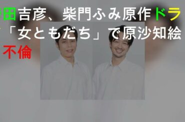 袴田吉彦、柴門ふみ原作ドラマ「女ともだち」で原沙知絵と不倫