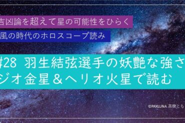 羽生結弦選手の妖艶な強さをジオ金星＆ヘリオ火星で読む｜吉凶論を超えて星の可能性をひらく風の時代のホロスコープ読み #28