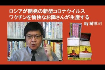 ロシアが開発の新型コロナウイルスワクチンを愉快なお隣さんが生産する　by 榊淳司