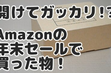 開けてガッカリ！？ Amazonの年末セールで買った物！