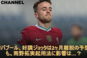 リバプール、好調ジョッタは2ヶ月離脱の予想も。南野拓実起用法に影響は…？リバプール、好調ジョッタは2ヶ月離脱の予想も。南野拓実起用法に影響は…？