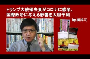 トランプ大統領夫妻がコロナに感染、国際政治に与える影響を大胆予測　by 榊淳司