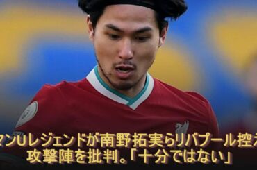 マンUレジェンドが南野拓実らリバプール控え攻撃陣を批判。「十分ではない」