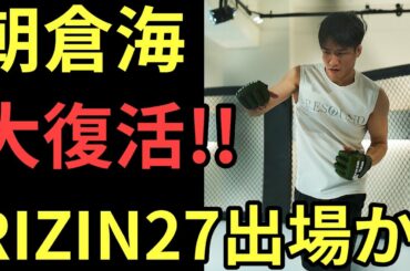 【超朗報】朝倉海『復活🔥』RIZIN27出場か！朝倉未来は出るの?