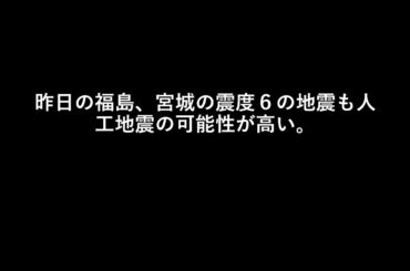 昨日の福島、宮城の震度６の地震も人工地震の可能性が高い。