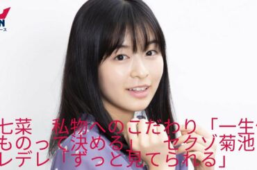 森七菜　私物へのこだわり　セクゾ菊池もデレデレ