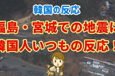 【地震・震災・韓国の反応】福島、宮城の地震に韓国人がいつもの反応！ 民度が知れる！【韓国人の反応・海外の反応】