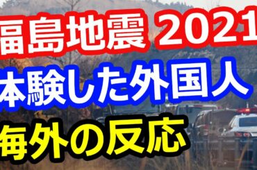 【福島地震2021】日本の地震を体験した外国人の感想…速報、被害総額は6億超、福島第一原発で…海外の反応