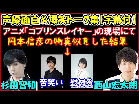 西山宏太朗と アニメ ゴブリンスレイヤー の現場で岡本信彦の物真似エピソードを話すも 梅原裕一郎には苦笑いされ 東山奈央には慰めてもらって悲しくなる杉田智和 声優トークセレクション Yayafa