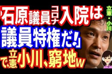 立憲小川「石原議員は何で無症状で即、入院できる」が話題