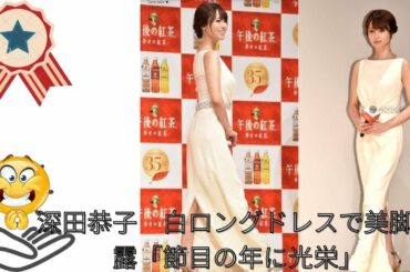 深田恭子　白ロングドレスで美脚披露 . 「節目の年にアンバサダーに選んでいただいたことを光栄に思っています」