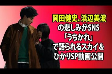 無料 芸能 ニュース 24時間 | 岡田健史、浜辺美波の悲しみがSNS「うちかれ」で語られるスカイ＆ひかりSP動画公開