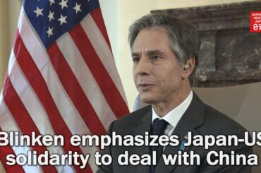 Blinken emphasizes Japan-US solidarity to deal with China