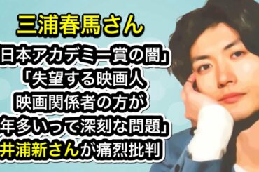 三浦春馬さん「日本アカデミー賞」「失望する映画人映画関係者の方が毎年多いって深刻な問題」井浦新さんが痛烈批判