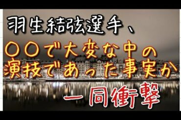 【衝撃】羽生結弦選手が○○で本当は大変な中での演技だったことが判明しつつあるようです。