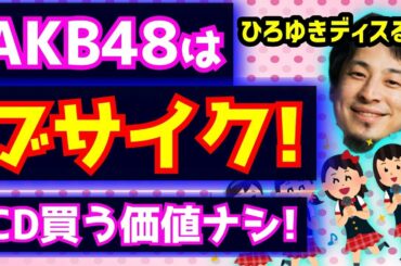 ひろゆきAKB48はCD買う価値ない不細工!課金するガチ勢オタクを馬鹿にしディスる!