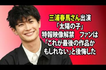 無料 芸能 ニュース 24時間 | 三浦春馬さん出演「太陽の子」特報映像解禁　ファンは「これが最後の作品かもしれない」と後悔した